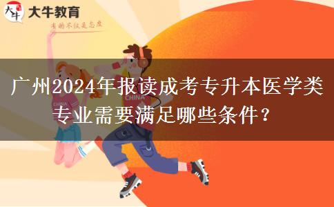 廣州2024年報(bào)讀成考專升本醫(yī)學(xué)類專業(yè)需要滿足哪些條件？