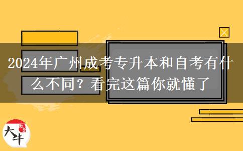 2024年廣州成考專升本和自考有什么不同？看完這篇你就懂了