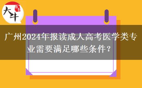 廣州2024年報讀成人高考醫(yī)學(xué)類專業(yè)需要滿足哪些條件？