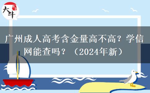 廣州成人高考含金量高不高？學(xué)信網(wǎng)能查嗎？（2024年新）