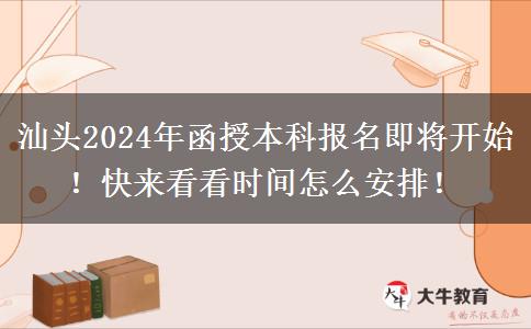 汕頭2024年函授本科報(bào)名即將開(kāi)始！快來(lái)看看時(shí)間怎么安排！