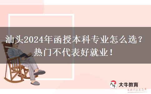 汕頭2024年函授本科專業(yè)怎么選？熱門不代表好就業(yè)！