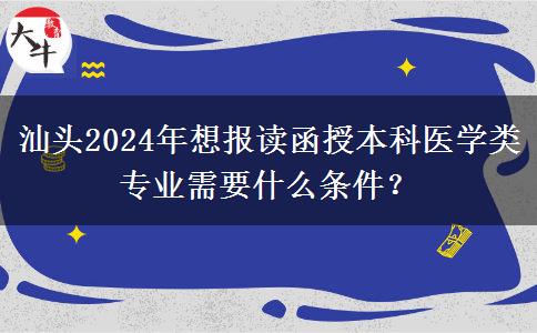 汕頭2024年想報讀函授本科醫(yī)學(xué)類專業(yè)需要什么條件？