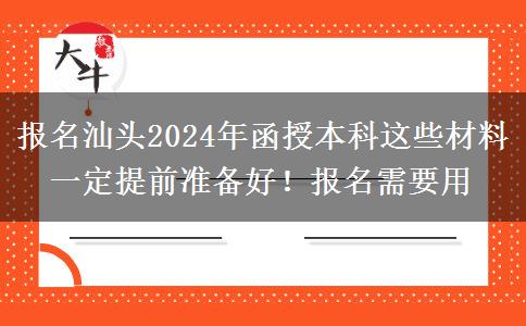 報名汕頭2024年函授本科這些材料一定提前準(zhǔn)備好！報名需要用