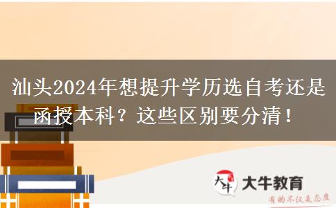 汕頭2024年想提升學(xué)歷選自考還是函授本科？這些區(qū)別要分清！