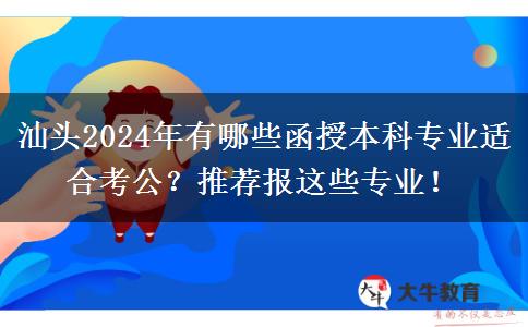 汕頭2024年有哪些函授本科專業(yè)適合考公？推薦報這些專業(yè)！