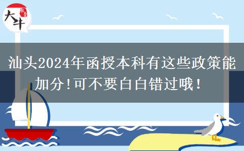 汕頭2024年函授本科有這些政策能加分!可不要白白錯過哦！