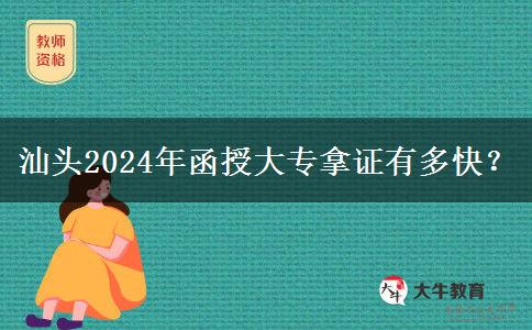 汕頭2024年函授大專拿證有多快？