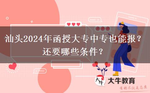 汕頭2024年函授大專中專也能報？還要哪些條件？