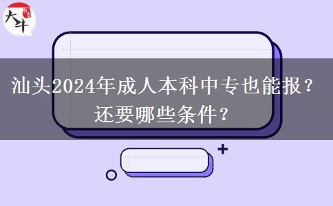 汕頭2024年成人本科中專也能報(bào)？還要哪些條件？