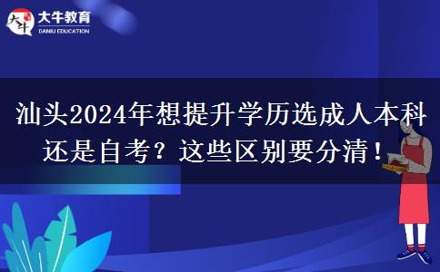 汕頭2024年想提升學(xué)歷選自考還是成人本科？這些區(qū)別要分清！