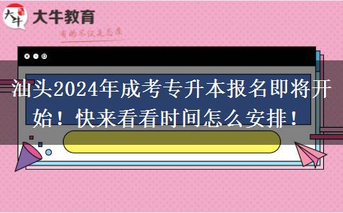 汕頭2024年成考專升本報(bào)名即將開始！快來(lái)看看時(shí)間怎么安排！