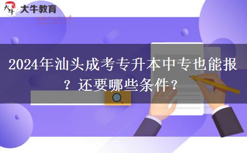 汕頭2024年成考專升本中專也能報(bào)？還要哪些條件？