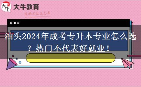 汕頭2024年成考專升本專業(yè)怎么選？熱門不代表好就業(yè)！