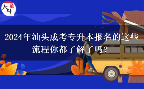 2024年汕頭成考專升本報(bào)名的這些流程你都了解了嗎？