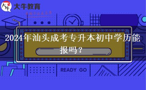 2024年汕頭成考專升本初中學(xué)歷能報(bào)嗎？