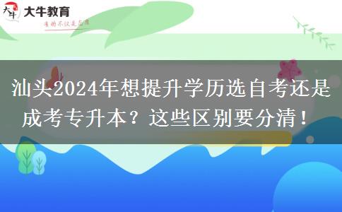 汕頭2024年想提升學(xué)歷選自考還是成考專升本？這些區(qū)別要分清！