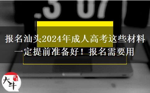 報名汕頭2024年成人高考這些材料一定提前準(zhǔn)備好！報名需要用