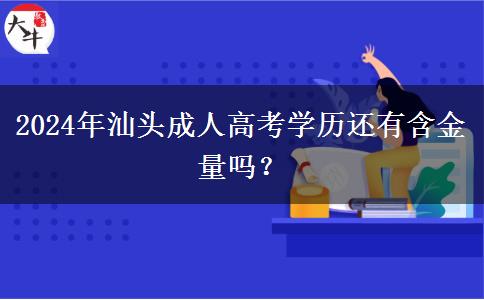 2024年汕頭成人高考學(xué)歷還有含金量嗎？