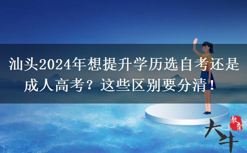 汕頭2024年想提升學(xué)歷選自考還是成人高考？這些區(qū)別要分清！