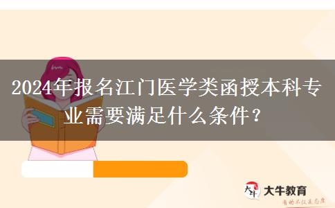 2024年報(bào)名江門醫(yī)學(xué)類函授本科專業(yè)需要滿足什么條件？