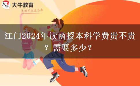 江門2024年讀函授本科學(xué)費(fèi)貴不貴？需要多少？