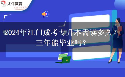 2024年在江門參加成考專升本需要讀多久？三年能畢業(yè)嗎？