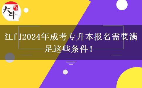 江門2024年成考專升本報(bào)名需要滿足這些條件！