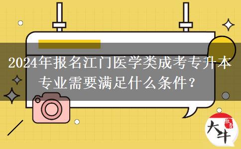 2024年報(bào)名江門醫(yī)學(xué)類成考專升本專業(yè)需要滿足什么條件？