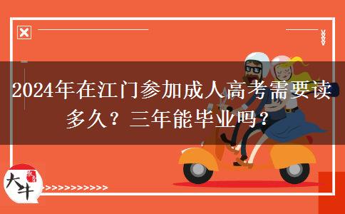 2024年在江門參加成人高考需要讀多久？三年能畢業(yè)嗎？