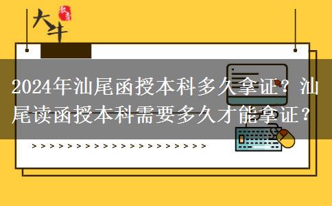 2024年汕尾讀函授本科要多久才能拿證？