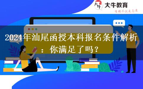 汕尾2024年函授本科報名即將開始：這些條件你滿足了嗎？