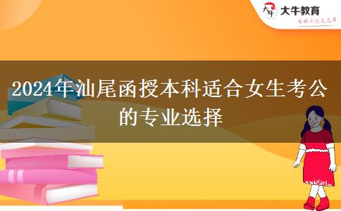 2024年汕尾有哪些函授本科專業(yè)適合女生考公的？