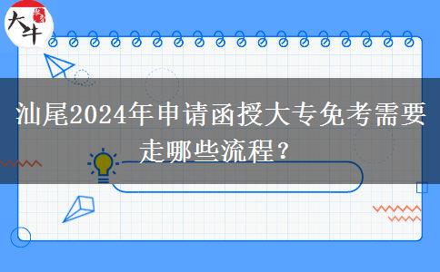 汕尾2024年申請函授大專免考需要走哪些流程？