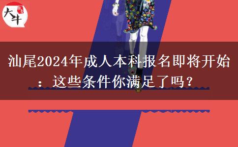 汕尾2024年成人本科報(bào)名即將開始：這些條件你滿足了嗎？