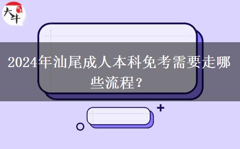 2024年汕尾成人本科免考需要走哪些流程？