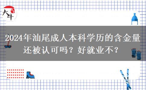 2024年汕尾成人本科學(xué)歷的含金量還被認(rèn)可嗎？好就業(yè)不？