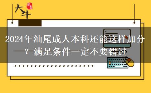 2024年汕尾成人本科還能這樣加分？滿足條件一定不要錯(cuò)過