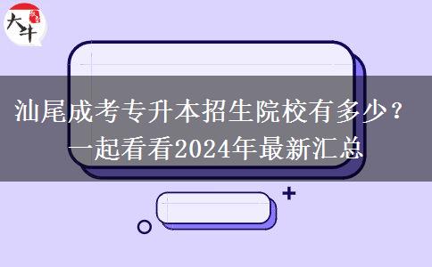 汕尾成考專升本招生院校有多少？一起看看2024年最新匯總