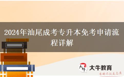 汕尾2024年申請(qǐng)成考專(zhuān)升本免考需要走哪些流程？