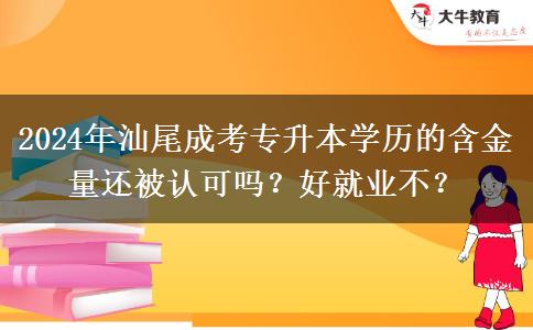 2024年汕尾成考專(zhuān)升本學(xué)歷的含金量還被認(rèn)可嗎？好就業(yè)不？