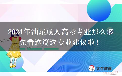 2024年汕尾成人高考專業(yè)那么多 先看這篇選專業(yè)建議啦！