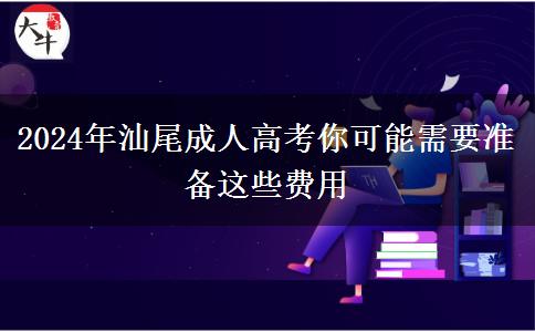 2024年汕尾報(bào)讀成人高考你可能需要準(zhǔn)備這些費(fèi)用