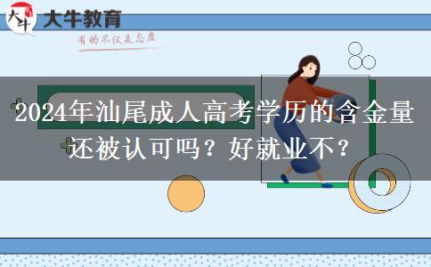 2024年汕尾成人高考學(xué)歷的含金量還被認(rèn)可嗎？好就業(yè)不？