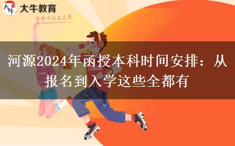 河源2024年函授本科時(shí)間安排：從報(bào)名到入學(xué)這些全都有