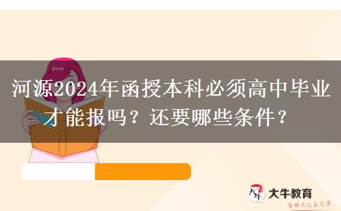 河源2024年函授本科必須高中畢業(yè)才能報(bào)嗎？還要哪些條件？