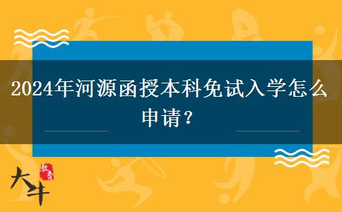 2024年河源函授本科免試入學(xué)怎么申請(qǐng)？