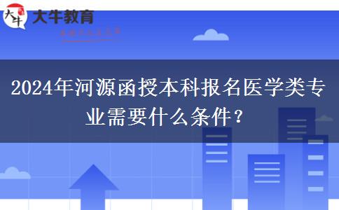 2024年河源函授本科報(bào)名醫(yī)學(xué)類專業(yè)需要什么條件？