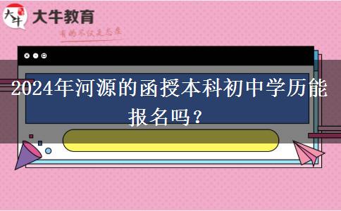 2024年河源的函授本科初中學(xué)歷能報(bào)名嗎？