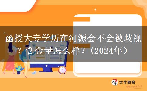 函授大專學(xué)歷在河源會不會被歧視？含金量怎么樣？(2024年）